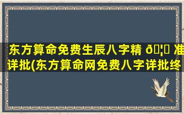 东方算命免费生辰八字精 🦁 准详批(东方算命网免费八字详批终身)